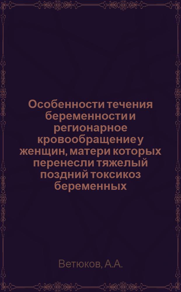 Особенности течения беременности и регионарное кровообращение у женщин, матери которых перенесли тяжелый поздний токсикоз беременных : Автореф. дис. на соиск. учен. степени канд. мед. наук : (14.00.01)
