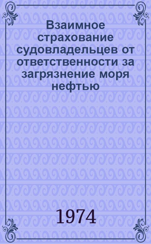Взаимное страхование судовладельцев от ответственности за загрязнение моря нефтью : Информация для капитанов и штурманского состава