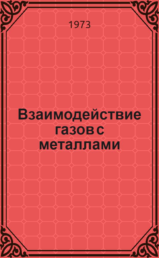 Взаимодействие газов с металлами : Труды III сов.-япон. симпозиума по физ.-хим. основам металлург. процессов. 27-29 сент. 1971 г