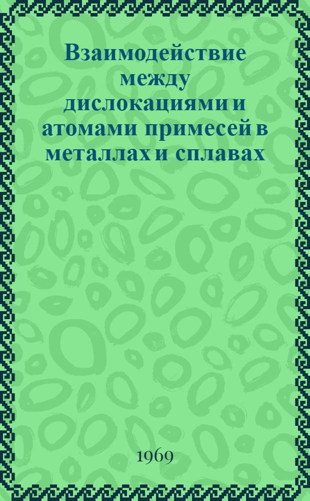 Взаимодействие между дислокациями и атомами примесей в металлах и сплавах : Доклады совещания