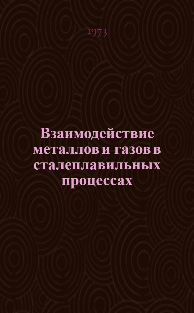 Взаимодействие металлов и газов в сталеплавильных процессах : Сборник статей