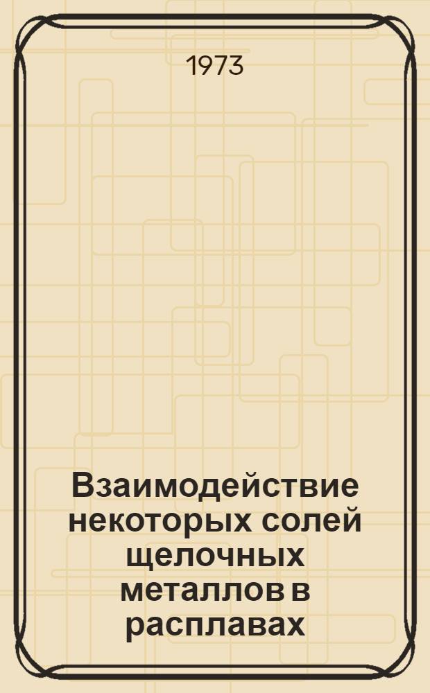 Взаимодействие некоторых солей щелочных металлов в расплавах : Сборник статей