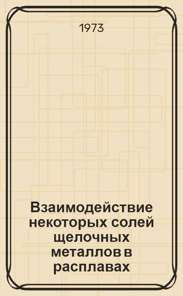 Взаимодействие некоторых солей щелочных металлов в расплавах : Сборник статей