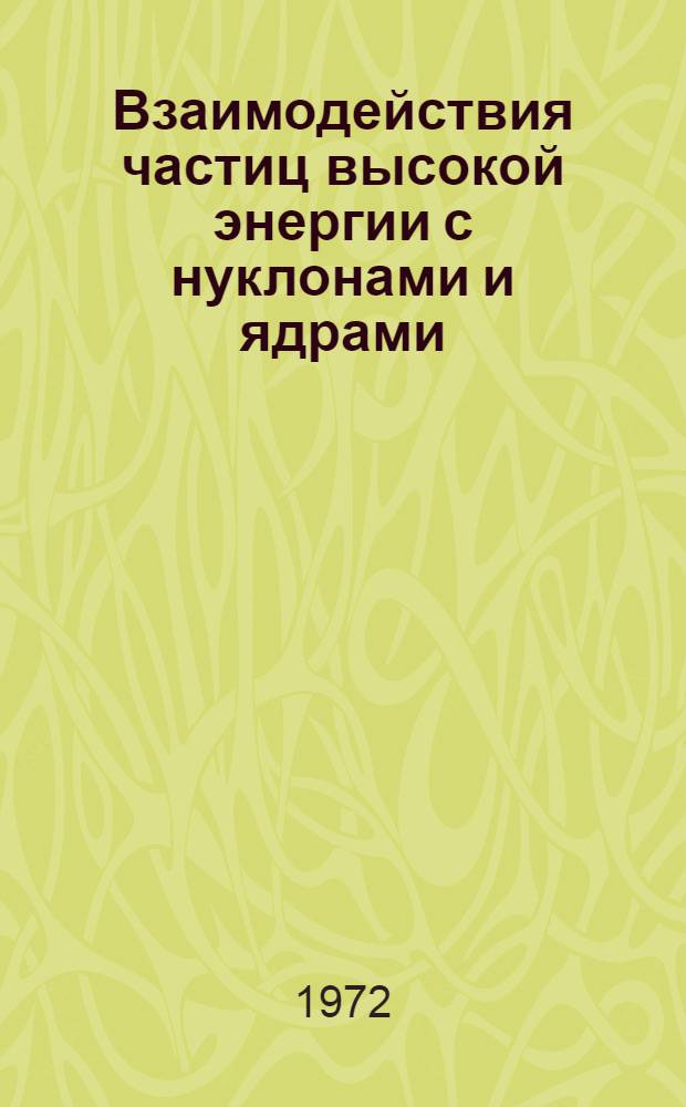 Взаимодействия частиц высокой энергии с нуклонами и ядрами : Сборник статей