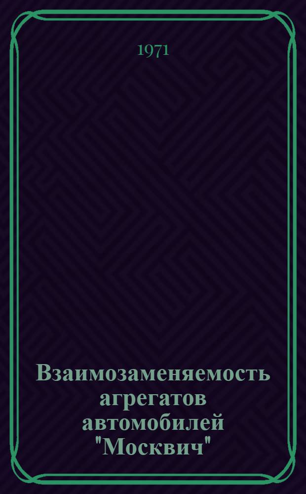 Взаимозаменяемость агрегатов автомобилей "Москвич" : Справочник