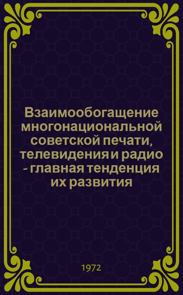 Взаимообогащение многонациональной советской печати, телевидения и радио - главная тенденция их развития : Тезисы докл. науч.-практ. конф., посвящ. 50-летию образования СССР