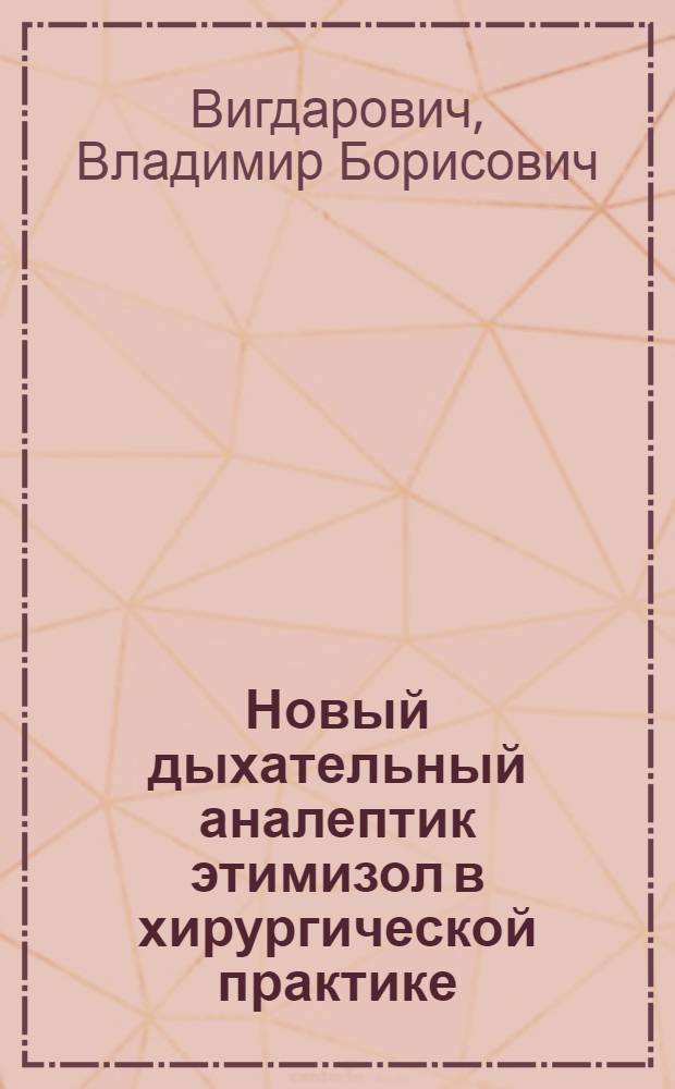 Новый дыхательный аналептик этимизол в хирургической практике : (Клинико-эксперим. исследование) : Автореф. дис. на соиск. учен. степени канд. мед. наук : (14.00.27)