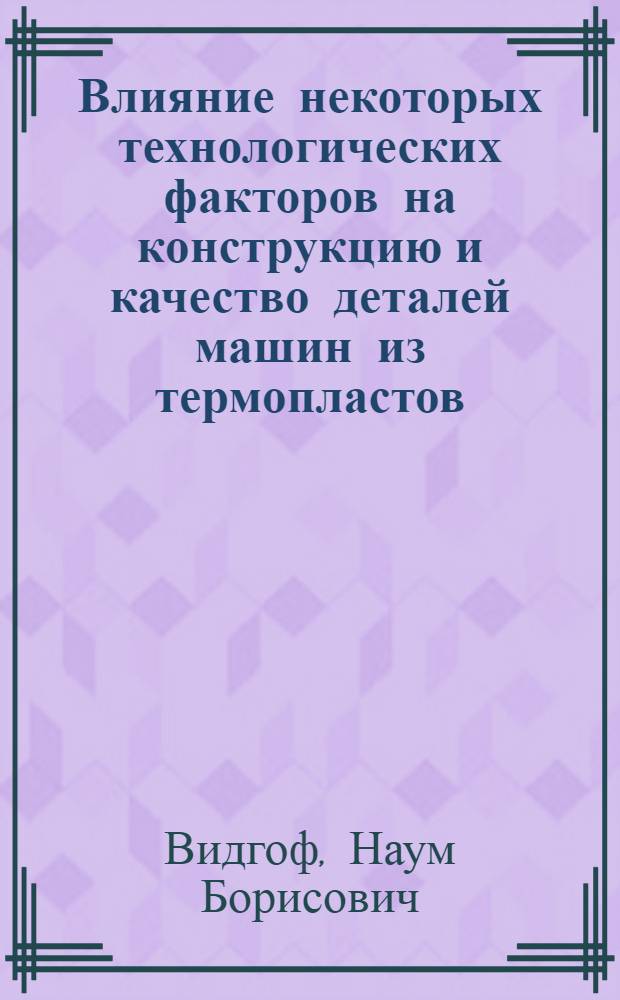 Влияние некоторых технологических факторов на конструкцию и качество деталей машин из термопластов : (Производ. опыт)
