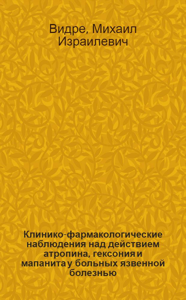Клинико-фармакологические наблюдения над действием атропина, гексония и мапанита у больных язвенной болезнью : Автореф. дис. на соиск. учен. степени канд. мед. наук : (14.00.05)