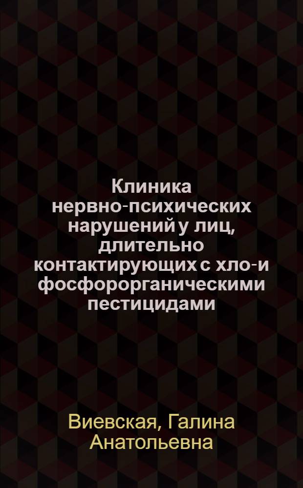 Клиника нервно-психических нарушений у лиц, длительно контактирующих с хлор- и фосфорорганическими пестицидами : Автореф. дис. на соиск. учен. степени д-ра мед. наук : (616-89)