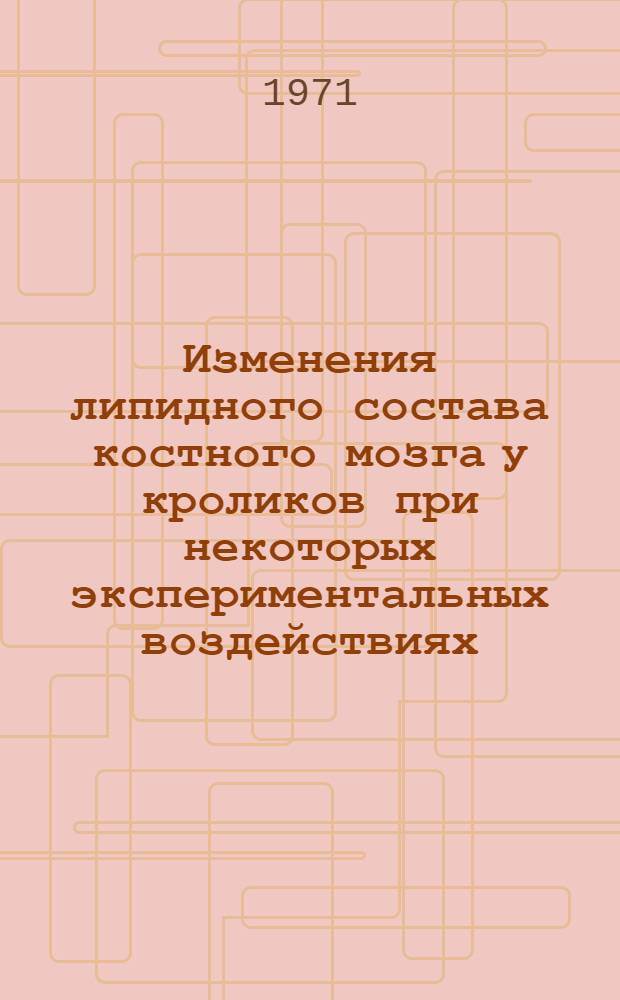 Изменения липидного состава костного мозга у кроликов при некоторых экспериментальных воздействиях : (Влияние рентгеновского облучения, пентоксила, эксперим. рака) : Автореф. дис. на соискание учен. степени канд. мед. наук : (093)