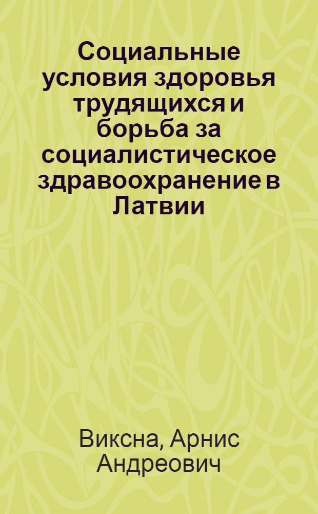 Социальные условия здоровья трудящихся и борьба за социалистическое здравоохранение в Латвии (1893-1919 гг.) : Автореф. дис. на соискание учен. степени канд. мед. наук : (784)