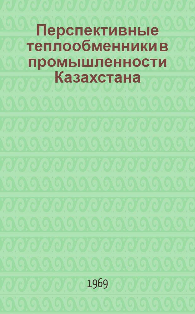 Перспективные теплообменники в промышленности Казахстана : (Техн.-экон. обзор)