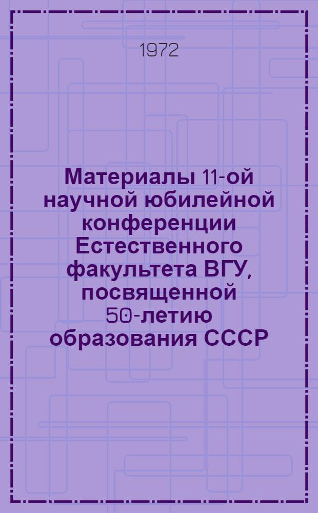 Материалы 11-ой научной юбилейной конференции Естественного факультета ВГУ, посвященной 50-летию образования СССР