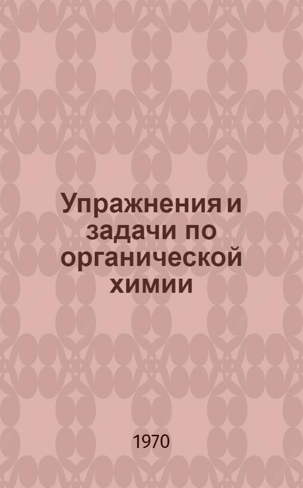 Упражнения и задачи по органической химии : (Учеб. пособие для студентов)