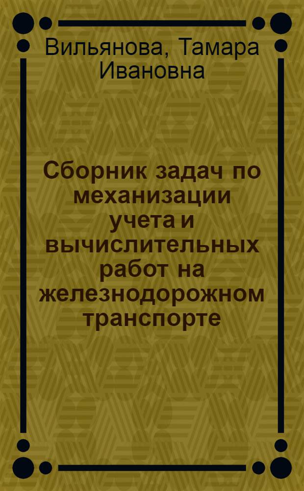 Сборник задач по механизации учета и вычислительных работ на железнодорожном транспорте : Для вузов ж.-д. транспорта