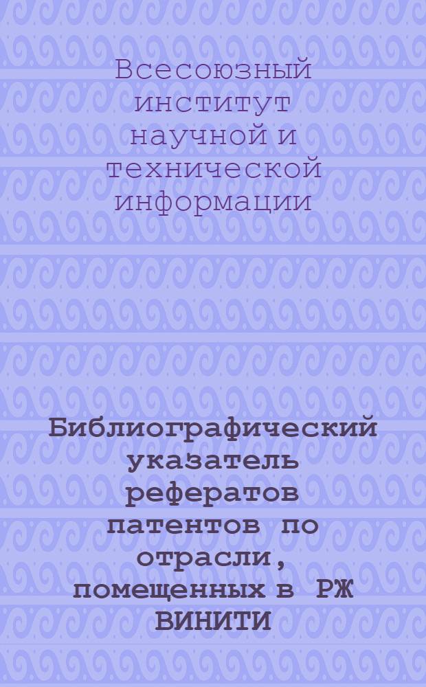 Библиографический указатель рефератов патентов по отрасли, помещенных в РЖ ВИНИТИ