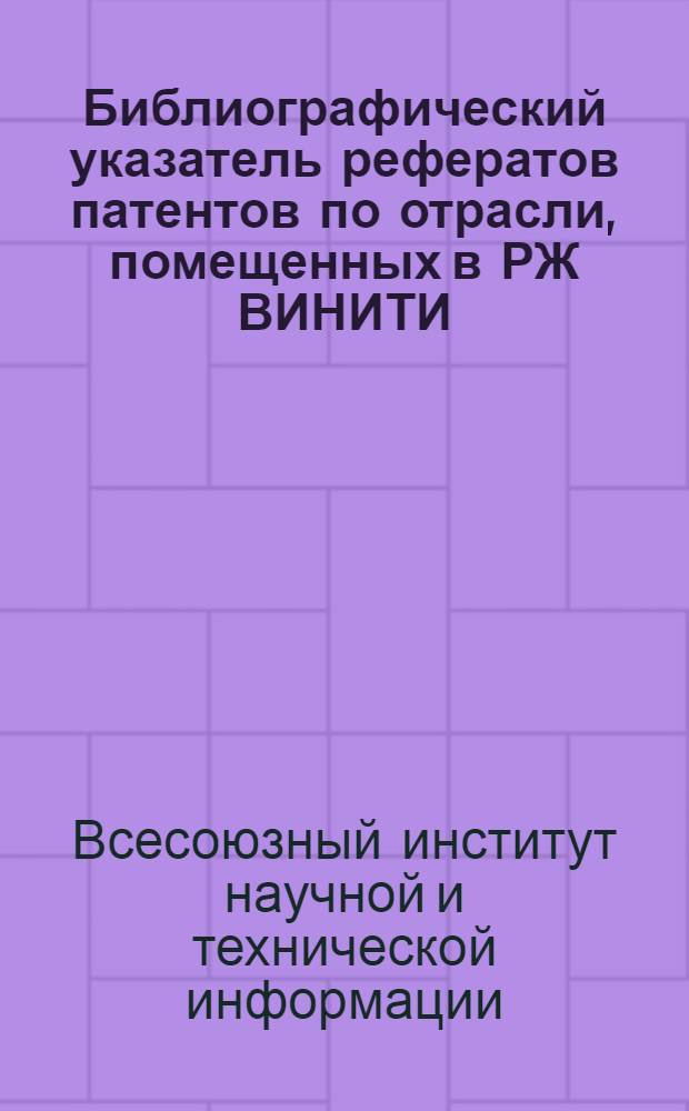 Библиографический указатель рефератов патентов по отрасли, помещенных в РЖ ВИНИТИ