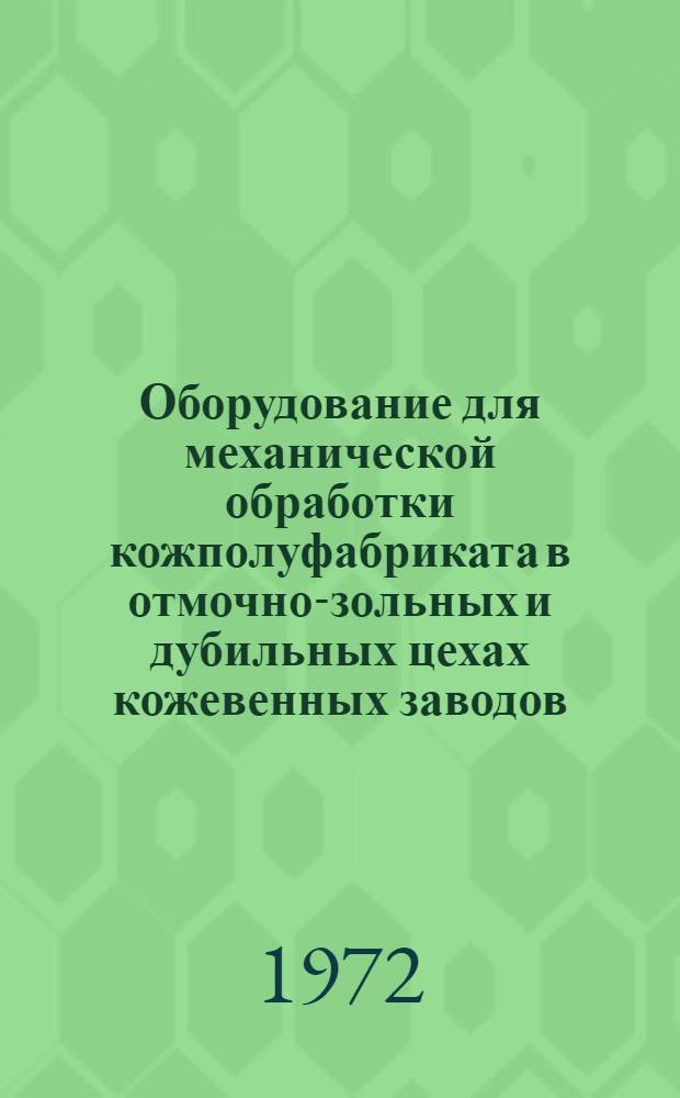 Оборудование для механической обработки кожполуфабриката в отмочно-зольных и дубильных цехах кожевенных заводов : (Обзор)