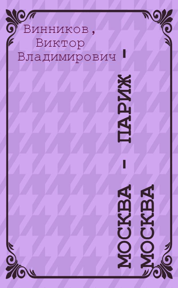 Москва - Париж - Москва : Оперетта в 3 д