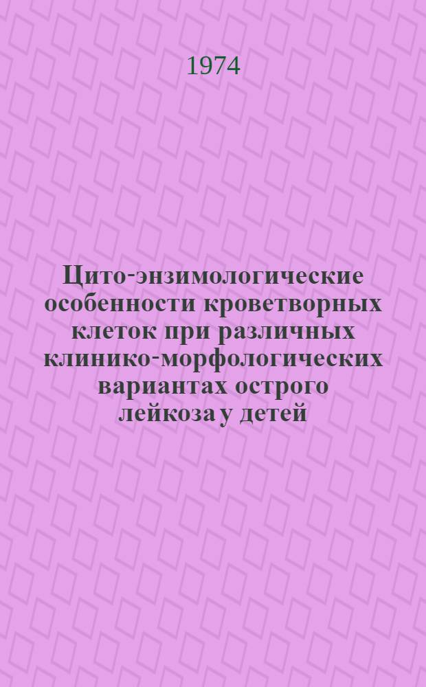 Цито-энзимологические особенности кроветворных клеток при различных клинико-морфологических вариантах острого лейкоза у детей : Автореф. дис. на соиск. учен. степени канд. мед. наук : (14.00.29)
