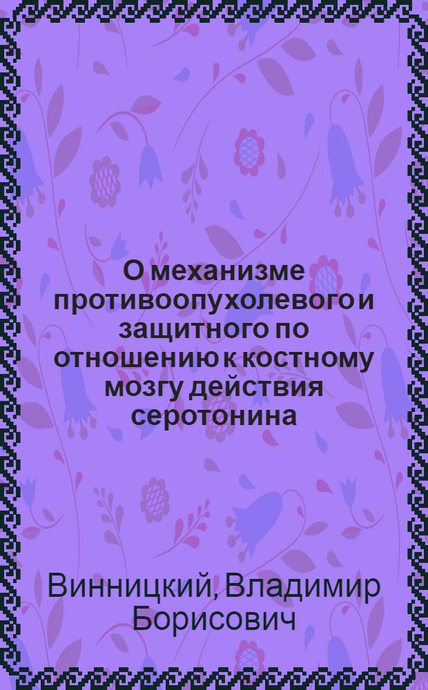 О механизме противоопухолевого и защитного по отношению к костному мозгу действия серотонина : (Эксперим. исследование) : Автореф. дис. на соискание учен. степени канд. мед. наук : (763)