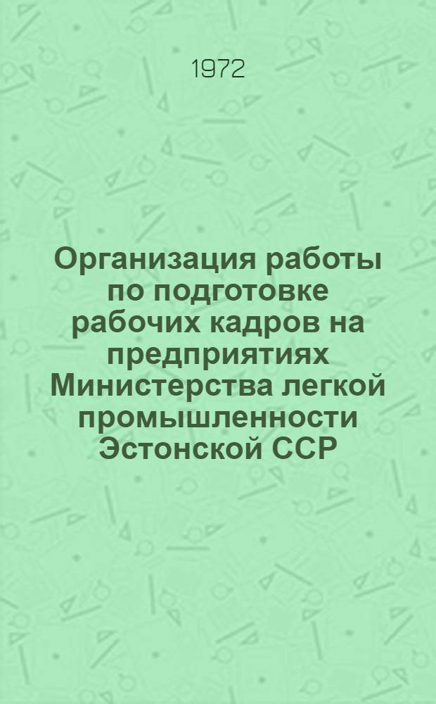 Организация работы по подготовке рабочих кадров на предприятиях Министерства легкой промышленности Эстонской ССР : Обзор