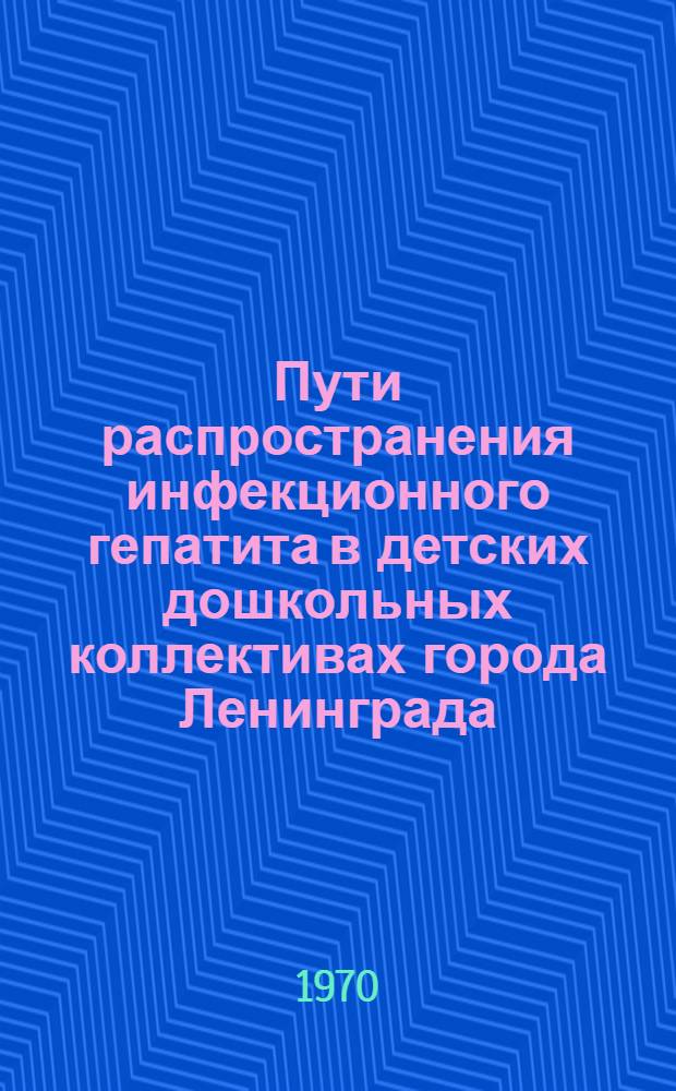 Пути распространения инфекционного гепатита в детских дошкольных коллективах города Ленинграда : Автореф. дис. на соискание учен. степени канд. мед. наук : (14.780)
