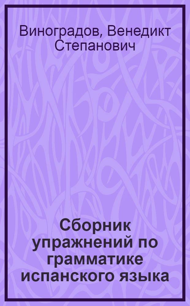 Сборник упражнений по грамматике испанского языка : Для ин-тов и фак. иностр. яз.