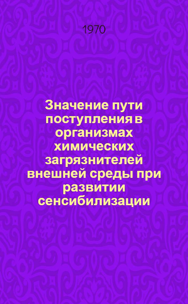 Значение пути поступления в организмах химических загрязнителей внешней среды при развитии сенсибилизации : (Эксперим.-гигиен. исследование) : Автореф. дис. на соискание учен. степени канд. мед. наук : (14.756)