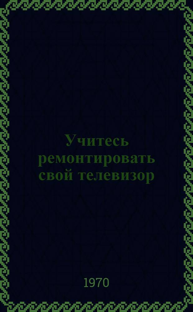 Учитесь ремонтировать свой телевизор