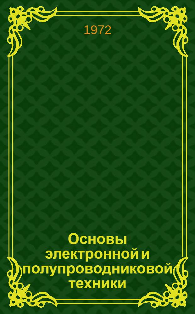 Основы электронной и полупроводниковой техники : Для вузов по специальностями "Электронные вычислит. машины" и "Автоматизир. системы управления"