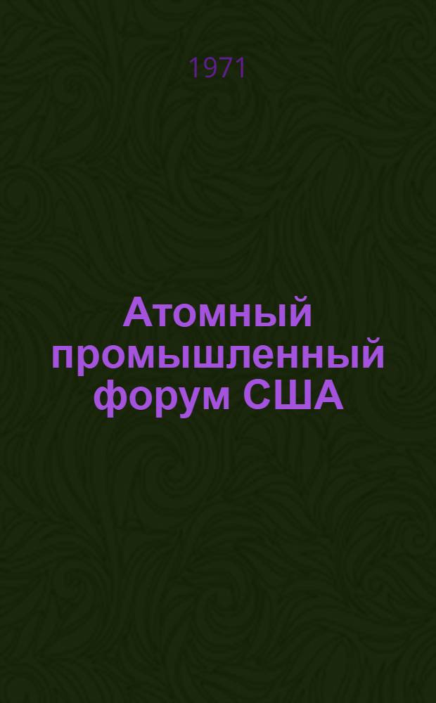 Атомный промышленный форум США : (Обзор сост. по отчету "Atomic Industrial Forum, Annual Report, 1969-1970)