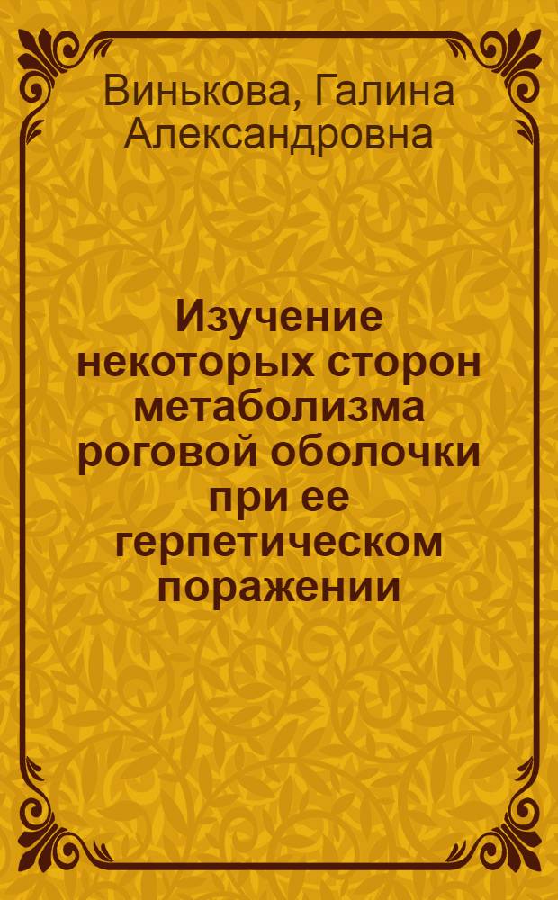Изучение некоторых сторон метаболизма роговой оболочки при ее герпетическом поражении : (Эксперим. исследование) : Автореф. дис. на соиск. учен. степени канд. мед. наук : (14.00.08)