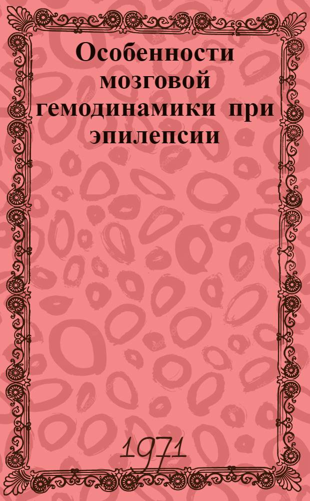 Особенности мозговой гемодинамики при эпилепсии : (По данным реоэнцефалографии) : Автореф. дис. на соискание учен. степени канд. мед. наук : (102)