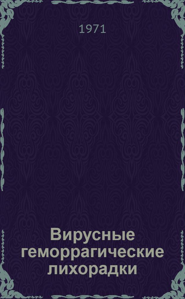 Вирусные геморрагические лихорадки : Крым. геморраг. лихорадка, ом. геморраг. лихорадка, геморраг. лихорадка с почечным синдромом : Сборник статей