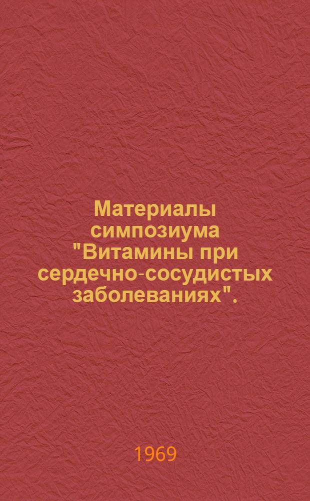 Материалы симпозиума "Витамины при сердечно-сосудистых заболеваниях". (28-29 января 1969 г.)