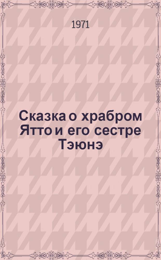 Сказка о храбром Ятто и его сестре Тэюнэ : Для детей мл. школьного возраста