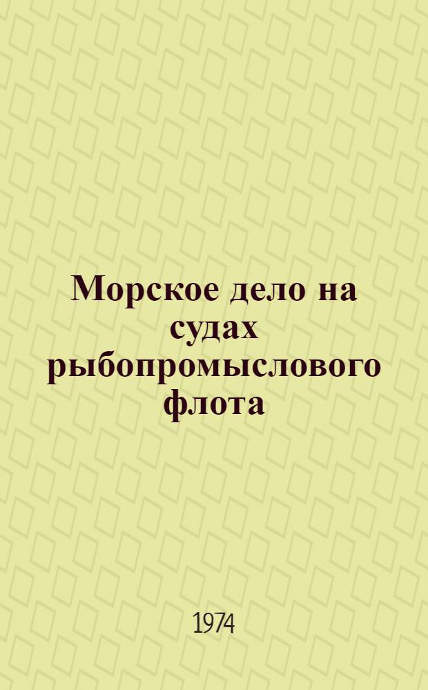 Морское дело на судах рыбопромыслового флота : Учебник для сред. спец. учеб. заведений МРХ СССР по специальности № 1017 "Пром. рыболовство"