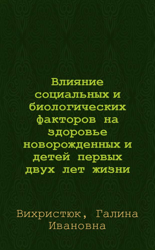 Влияние социальных и биологических факторов на здоровье новорожденных и детей первых двух лет жизни : (По материалам спец. исследования в г. Виннице за 1966-1969 гг.) : Автореф. дис. на соиск. учен. степени канд. мед. наук : (14.00.33)