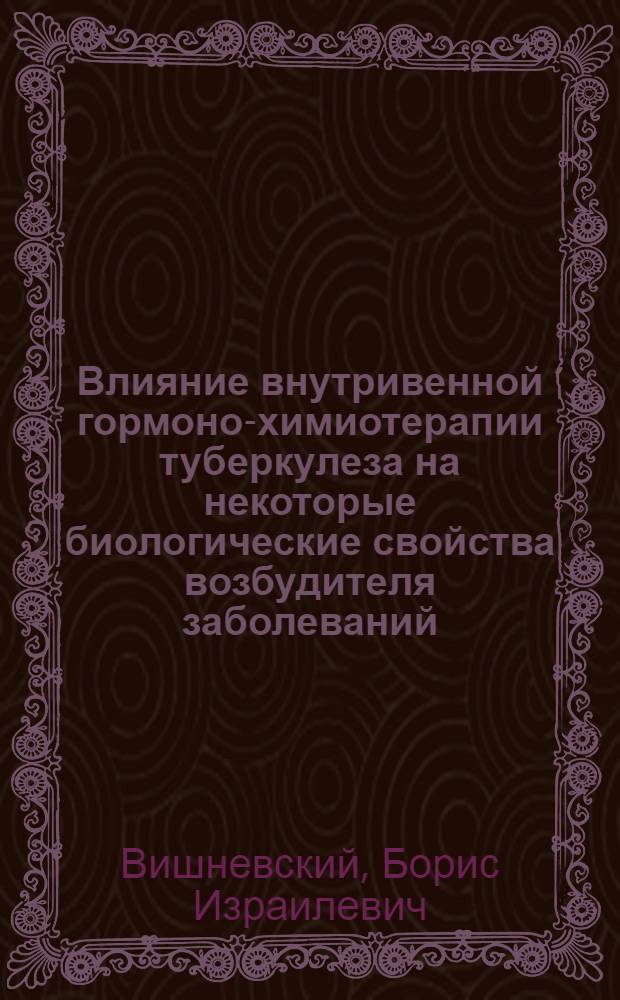 Влияние внутривенной гормоно-химиотерапии туберкулеза на некоторые биологические свойства возбудителя заболеваний : Автореф. дис. на соискание учен. степени канд. мед. наук : (776)