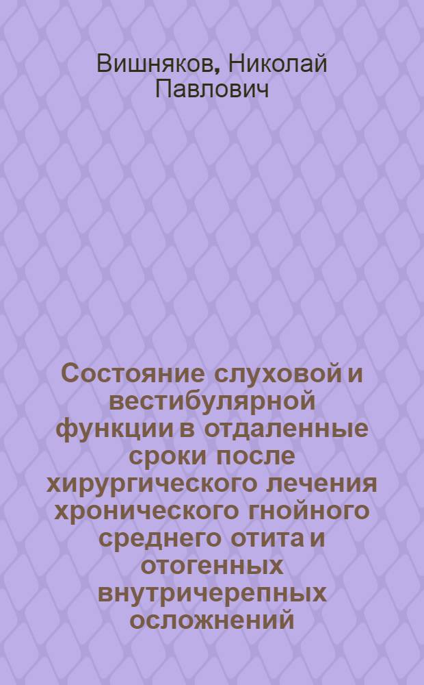 Состояние слуховой и вестибулярной функции в отдаленные сроки после хирургического лечения хронического гнойного среднего отита и отогенных внутричерепных осложнений : Автореф. дис. на соиск. учен. степени канд. мед. наук : (0004)