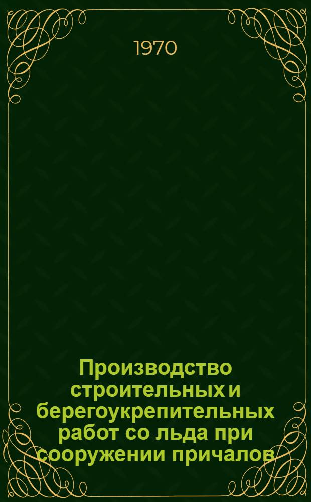 Производство строительных и берегоукрепительных работ со льда при сооружении причалов : (Опыт работы треста "Севзапморгидрострой")