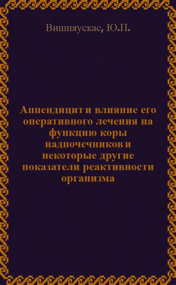 Аппендицит и влияние его оперативного лечения на функцию коры надпочечников и некоторые другие показатели реактивности организма : Автореф. дис. на соиск. учен. степени канд. мед. наук : (777)