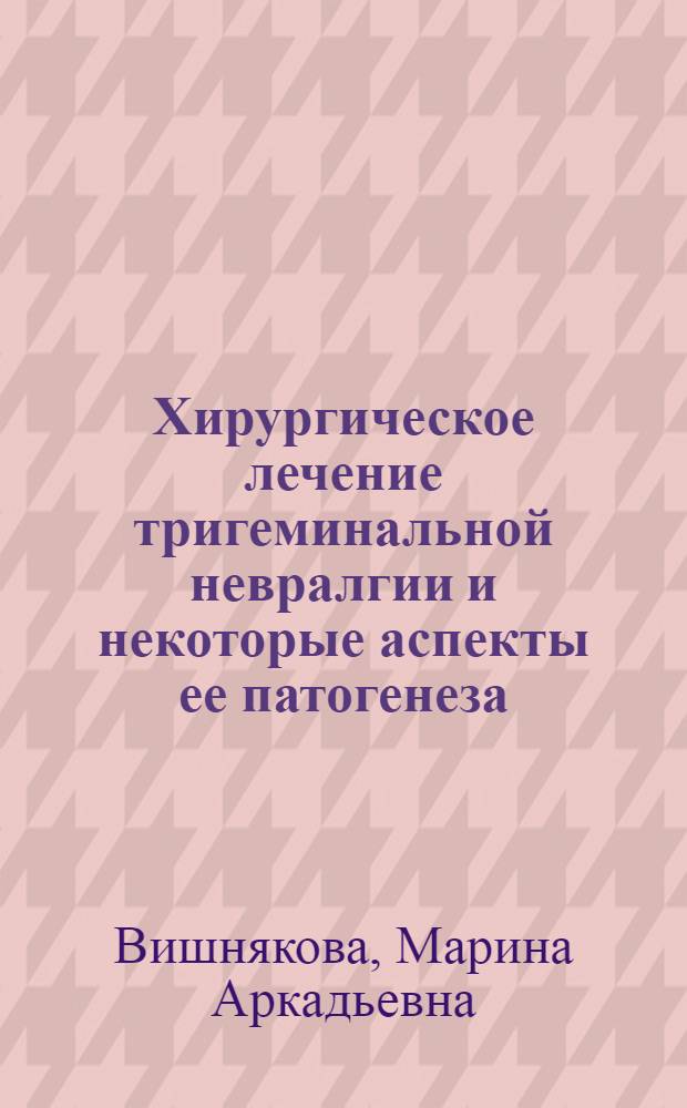 Хирургическое лечение тригеминальной невралгии и некоторые аспекты ее патогенеза : Автореф. дис. на соиск. учен. степени канд. мед. наук : (14.753)