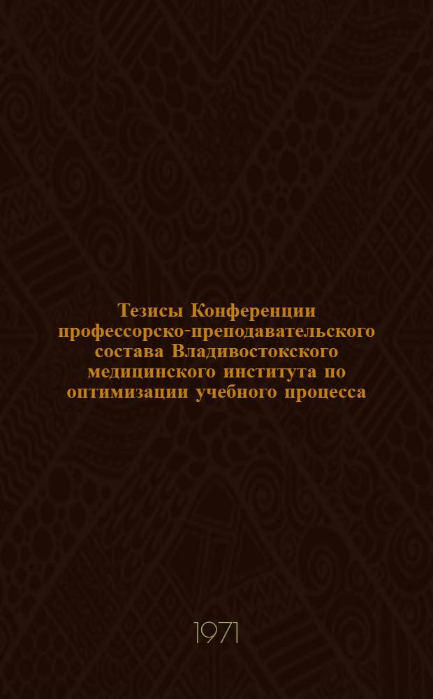 Тезисы Конференции профессорско-преподавательского состава Владивостокского медицинского института по оптимизации учебного процесса
