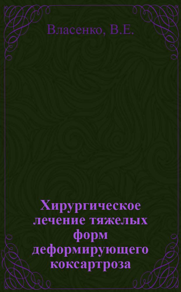 Хирургическое лечение тяжелых форм деформирующего коксартроза : Автореф. дис. на соискание учен. степени д-ра мед. наук : (14.772)