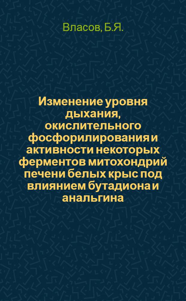 Изменение уровня дыхания, окислительного фосфорилирования и активности некоторых ферментов митохондрий печени белых крыс под влиянием бутадиона и анальгина : Автореф. дис. на соискание учен. степени канд. мед. наук : (393)