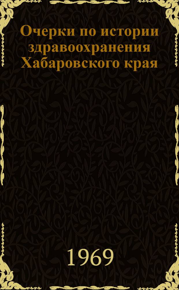 Очерки по истории здравоохранения Хабаровского края (1856-1968 гг.) : Автореф. дис. на соискание учен. степени канд. мед. наук : (XIV.784)