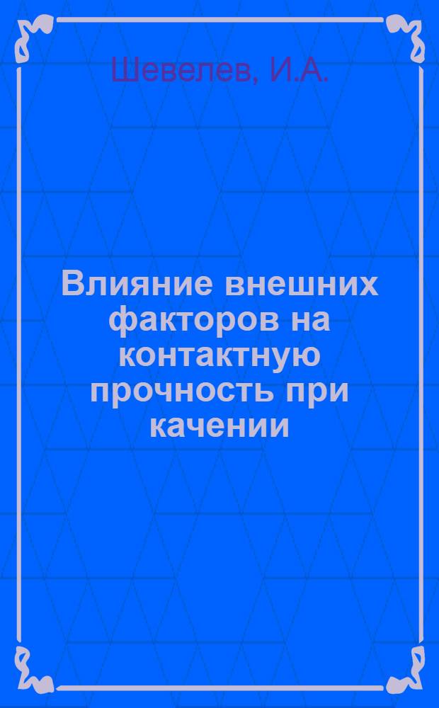 Влияние внешних факторов на контактную прочность при качении